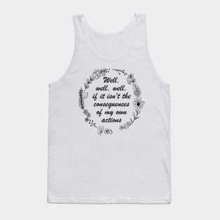 Well , Well, Well If It Isn't The Consequences Of My Own Actions Tank Top